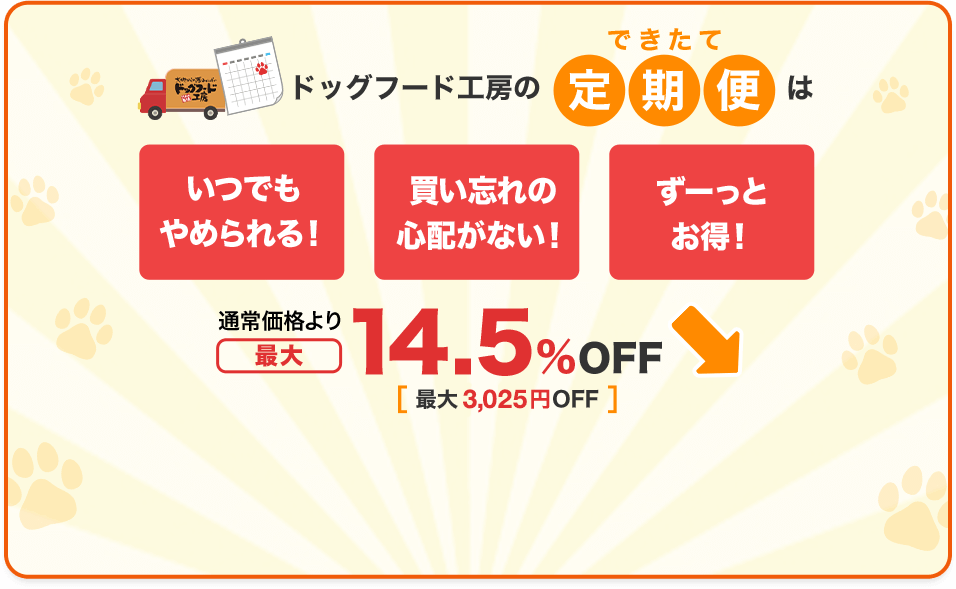 ドッグフード工房のできたて定期便は「いつでもやめられる！」「買い忘れの心配がない！」「ずーっとお得！」通常価格より最大14.5％OFF[最大2,750円OFF]