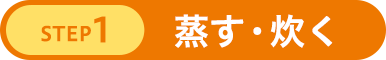 STEP1 蒸す・炊く